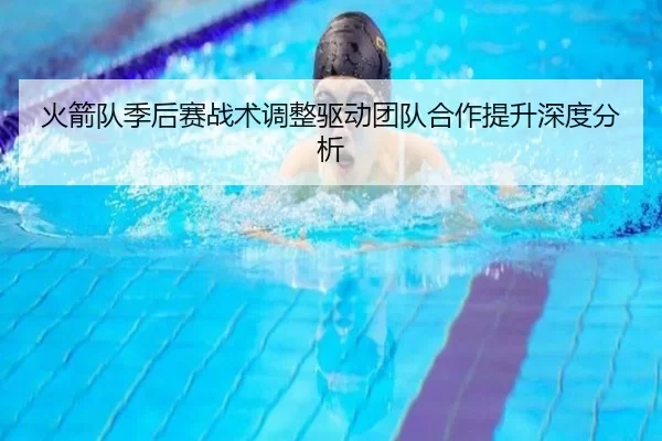 火箭队季后赛战术调整驱动团队合作提升深度分析