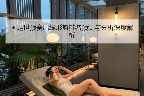 国足世预赛出线形势排名预测与分析深度解析