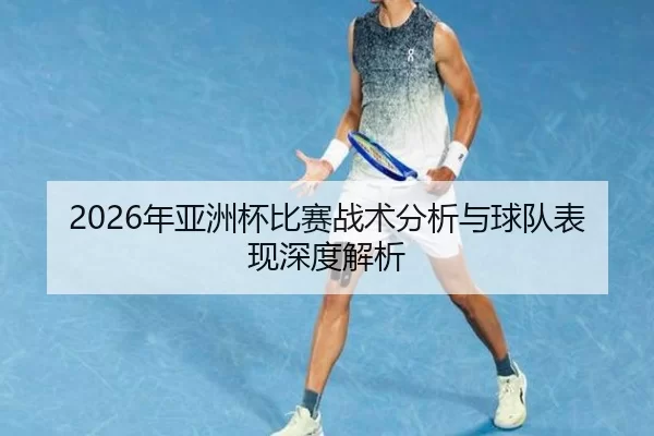2026年亚洲杯比赛战术分析与球队表现深度解析